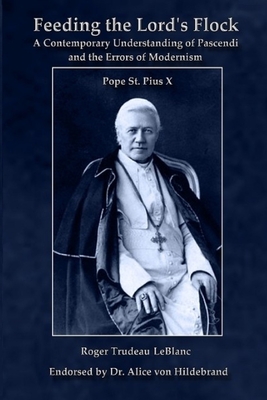 Feeding the Lord's Flock - A Contemporary Understanding of Pascendi and the Errors of Modernism - LeBlanc, Roger