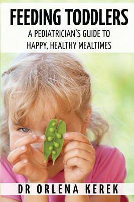 Feeding Toddlers.: A Pediatrician's Guide to Happy and Healthy Meal Times. - Kerek, Orlena