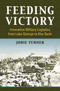 Feeding Victory: Innovative Military Logistics from Lake George to Khe Sanh