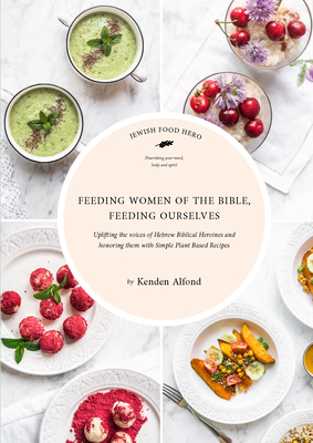 Feeding Women of the Bible, Feeding Ourselves: A Jewish Food Hero Cookbook - Alfond, Kenden