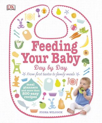 Feeding Your Baby Day by Day: Meal Planners and More Than 200 Easy Recipes - Wilcock, Fiona, M.S.