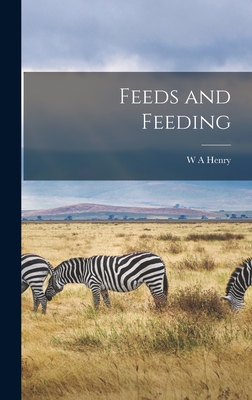 Feeds and Feeding - Henry, W A