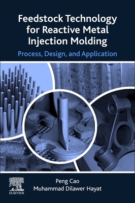 Feedstock Technology for Reactive Metal Injection Molding: Process, Design, and Application - Cao, Peng, and Hayat, Muhammad Dilawer