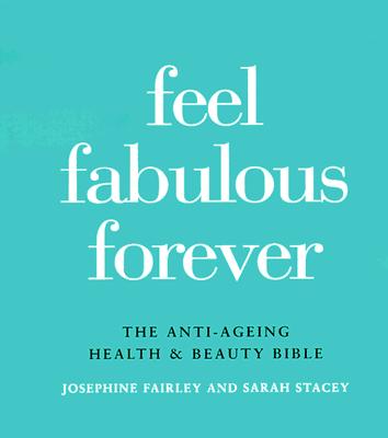 Feel Fabulous Forever: The Anti-Aging Health and Beauty Bible - Stacey, Sarah, and Fairley, Josephine