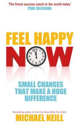 Feel Happy Now: Small Changes that Make a Huge Difference - Neill, Michael