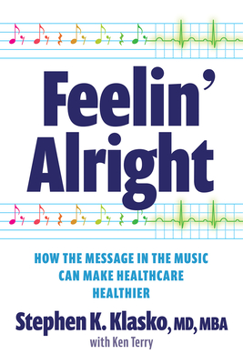 Feelin' Alright: How the Message in the Music Can Make Healthcare Healthier - Klasko, Stephen K, MD