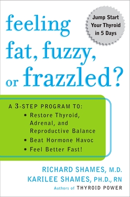 Feeling Fat, Fuzzy, or Frazzled?: A 3-Step Program to: Restore Thyroid, Adrenal, and Reproductive Balance, Beat Ho rmone Havoc, and Feel Better Fast! - Shames, Richard, and Shames, Karilee