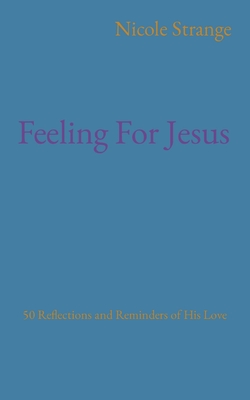 Feeling For Jesus: 50 Reflections and Reminders of His Love - Strange, Nicole Hunt
