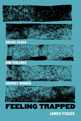 Feeling Trapped: Social Class and Violence Against Women Volume 9 - Ptacek, James