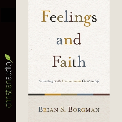 Feelings and Faith: Cultivating Godly Emotions in the Christian Life - Borgman, Brian S, and Phillips, Ed (Read by)
