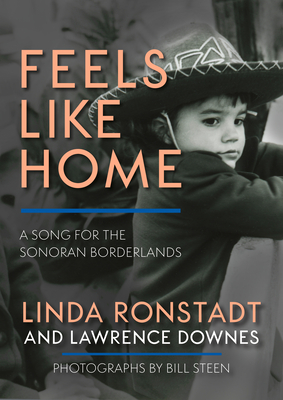 Feels Like Home: A Song for the Sonoran Borderlands - Ronstadt, Linda, and Downes, Lawrence, and Steen, Bill (Photographer)