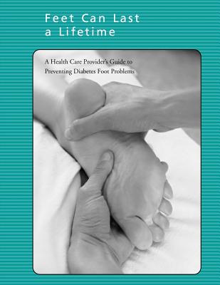 Feet Can Last a Lifetime: A Health Care Provider's Guide to Preventing Diabetes Foot Problems - Health, National Institutes of, and And Prevention, Centers for Disease Cont, and Human Services, U S Depart