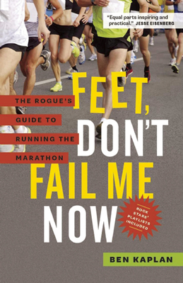 Feet Don't Fail Me Now: The Rogue's Guide to Running the Marathon - Kaplan, Ben