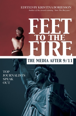 Feet to the Fire: The Media After 9/11, Top Journalists Speak Out - Borjesson, Kristina (Editor)