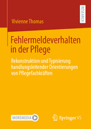 Fehlermeldeverhalten in Der Pflege: Rekonstruktion Und Typisierung Handlungsleitender Orientierungen Von Pflegefachkrften