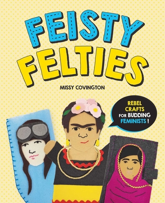 Feisty Felties: Rebel Crafts for Budding Feminists! - Covington, Missy