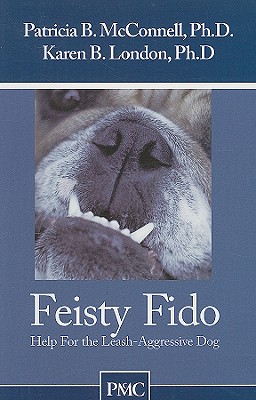 Feisty Fido: Help for the Leash Aggressive Dog - McConnell, Patricia B, PH.D., and London, Karen B, PhD