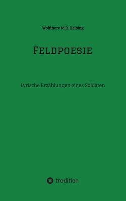 Feldpoesie: Lyrische Erz?hlungen eines Soldaten - Helbing, Wolfthore M R