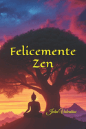 Felicemente Zen: Una Guida per Trovare la Vera Gioia e la Realizzazione Attraverso la Pratica Zen