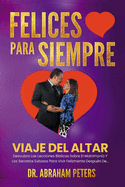 Felices Para Siempre: Viaje Del Altar Descubra Las Lecciones B?blicas Sobre El Matrimonio Y Los Secretos Exitosos Para Vivir Felizmente Despu?s De...