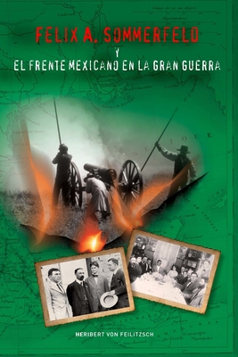 Felix A. Sommerfeld y el Frente Mexicano en la Gran Guerra - Von Feilitzsch, Heribert