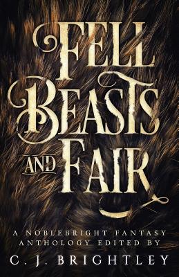 Fell Beasts and Fair: A Noblebright Fantasy Anthology - Gingell, W R, and Gray, Lora, and Harmon, Kelly a