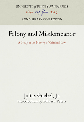 Felony and Misdemeanor: A Study in the History of Criminal Law - Goebel, Julius, Jr., and Peters, Edward (Introduction by)