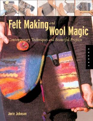 Feltmaking and Wool Magic: Contemporary Techniques and Beautiful Projects - Johnson, Jorie