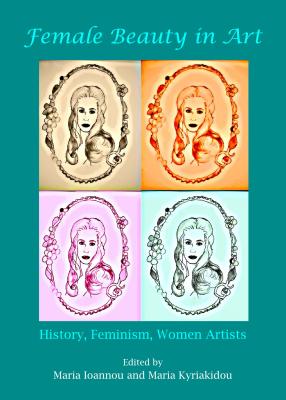 Female Beauty in Art: History, Feminism, Women Artists - Ioannou, Maria (Editor), and Kyriakidou, Maria (Editor)