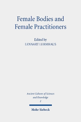 Female Bodies and Female Practitioners: Gynaecology, Women's Bodies, and Expertise in the Ancient to Medieval Mediterranean and Middle East - Lehmhaus, Lennart (Editor)