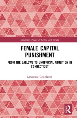 Female Capital Punishment: From the Gallows to Unofficial Abolition in Connecticut - Goodheart, Lawrence B.