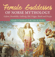 Female Goddesses of Norse Mythology: Gefion, Brunhilde, Gullveig, Hel, Frigga, Skadi and Freyja Grade 3 Children's Folk Tales & Myths