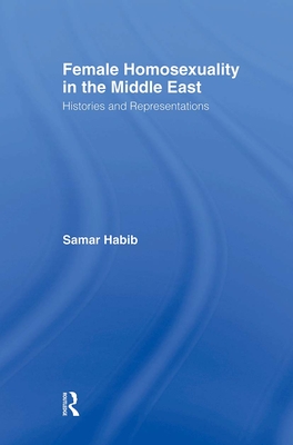 Female Homosexuality in the Middle East: Histories and Representations - Habib, Samar