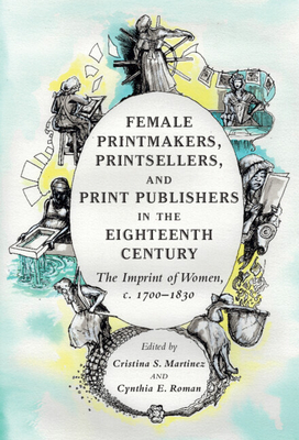 Female Printmakers, Printsellers, and Print Publishers in the Eighteenth Century: The Imprint of Women, C. 1700-1830 - Martinez, Cristina S (Editor), and Roman, Cynthia E (Editor)