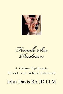 Female Sex Predators: : A Crime Epidemic - Davis Ba Jd LLM, John