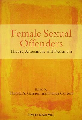 Female Sexual Offenders: Theory, Assessment and Treatment - Gannon, Theresa A. (Editor), and Cortoni, Franca (Editor)