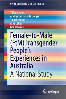 Female-To-Male (Ftm) Transgender People's Experiences in Australia: A National Study - Jones, Tiffany, and Del Pozo De Bolger, Andrea, and Dune, Tinashe