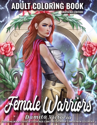 Female Warriors: An Adult Coloring Book for Relaxation Featuring Enchanting Fantasy Coloring Book with Fantastic Female Fighters and Beautiful Scenes Perfect Activity Book for Adults and Teens - Victoria, Damita