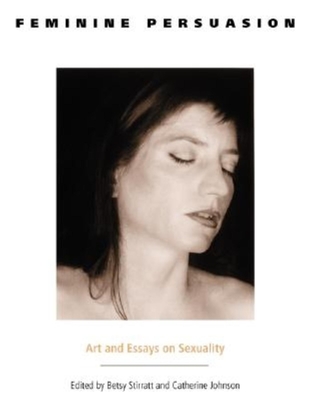 Feminine Persuasion: Art and Essays on Sexuality - Stirratt, Betsy (Editor), and Johnson, Catherine (Editor)