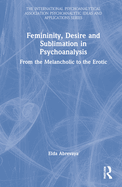 Femininity, Desire and Sublimation in Psychoanalysis: From the Melancholic to the Erotic