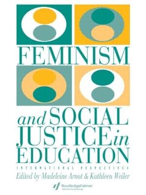 Feminism and Social Justice in Education: International Perspectives - Weiler, Kathleen, and Arnot, Madeleine (Editor)