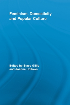 Feminism, Domesticity and Popular Culture - Gillis, Stacy (Editor), and Hollows, Joanne (Editor)