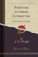 Feminism in Greek Literature: From Homer to Aristotle (Classic Reprint)