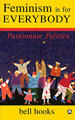 Feminism is for Everybody: Passionate Politics - hooks, bell