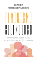 Feminismo Silencioso: Reflexiones Desde El Yo, El Nosotros, El Aqu Y El Ahora / Silent Feminism