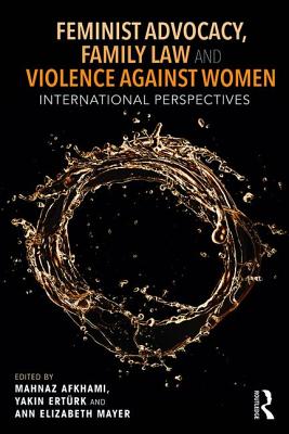 Feminist Advocacy, Family Law and Violence Against Women: International Perspectives - Afkhami, Mahnaz (Editor), and Ert?rk, Yak1n (Editor), and Mayer, Ann Elizabeth (Editor)