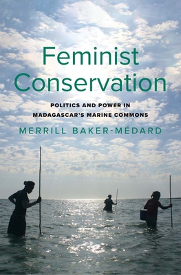 Feminist Conservation: Politics and Power in Madagascar's Marine Commons - Baker-Medard, Merrill