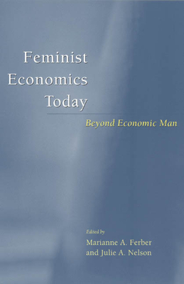 Feminist Economics Today: Beyond Economic Man - Ferber, Marianne A (Editor), and Nelson, Julie a (Editor)