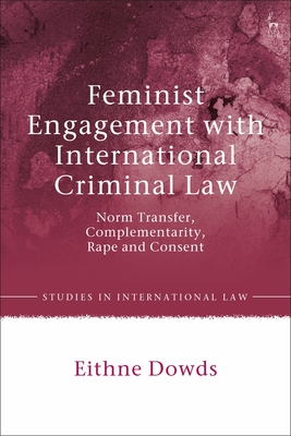 Feminist Engagement with International Criminal Law: Norm Transfer, Complementarity, Rape and Consent - Dowds, Eithne