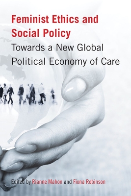 Feminist Ethics and Social Policy: Towards a New Global Political Economy of Care - Mahon, Rianne (Editor), and Robinson, Fiona (Editor)